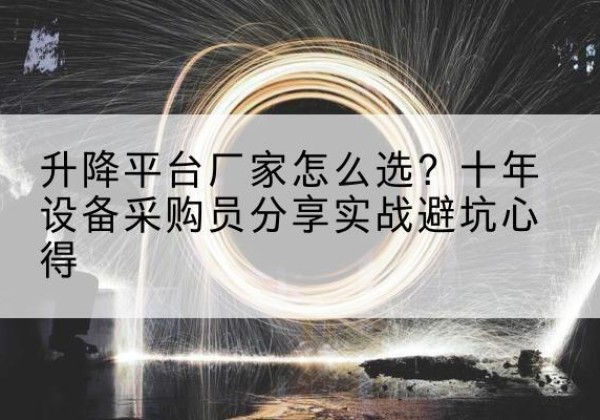 竹山升降平台厂家-怎么选？十年设备采购员分享实战避坑心得