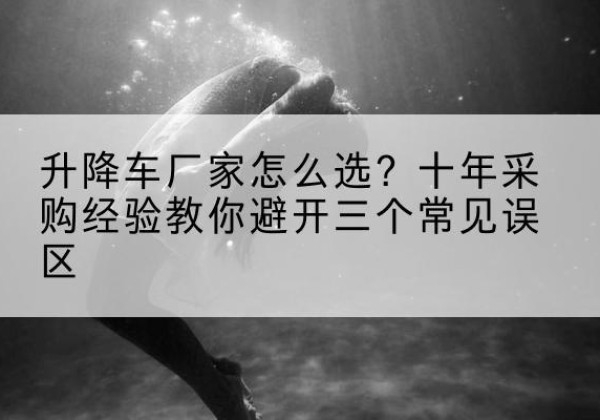 竹山升降车厂家-怎么选？十年采购经验教你避开三个常见误区